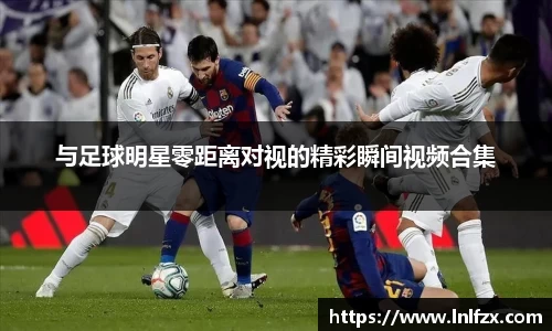 与足球明星零距离对视的精彩瞬间视频合集